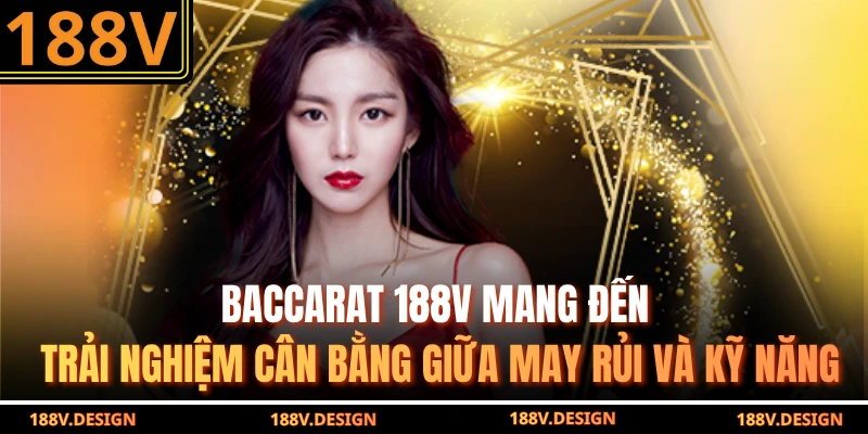 Baccarat 188v mang đến trải nghiệm cân bằng giữa may rủi và kỹ năng