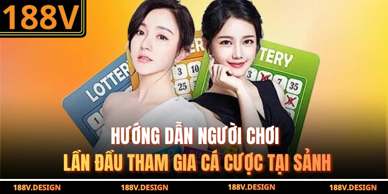 Hướng dẫn người chơi lần đầu tham gia cá cược tại sảnh